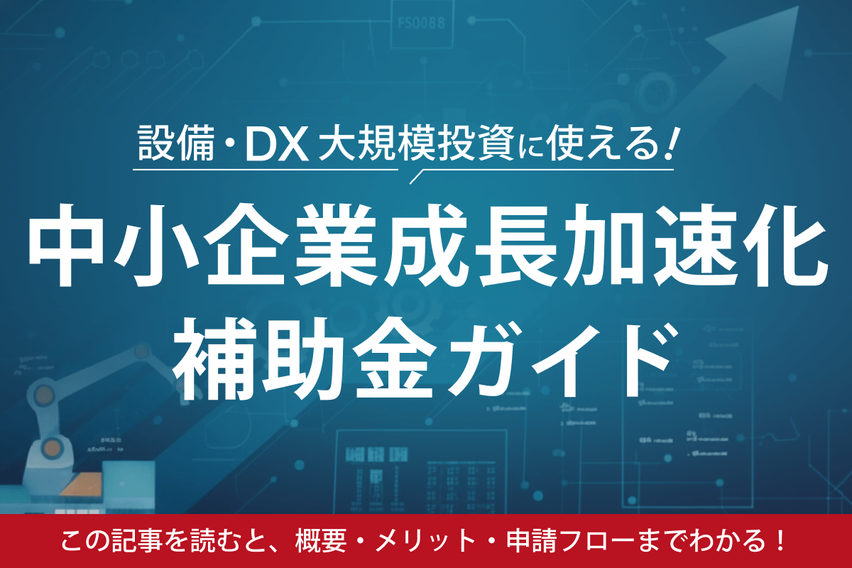 設備・DX大規模投資に使える!中小企業成長加速化補助金ガイド